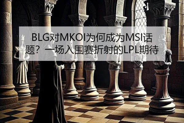 BLG对MKOI为何成为MSI话题？一场入围赛折射的LPL期待 | Yabo Sports
